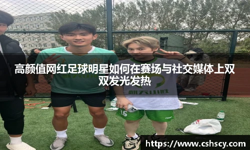 高颜值网红足球明星如何在赛场与社交媒体上双双发光发热