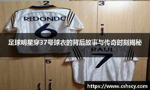 足球明星穿37号球衣的背后故事与传奇时刻揭秘