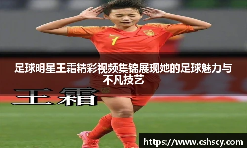 足球明星王霜精彩视频集锦展现她的足球魅力与不凡技艺