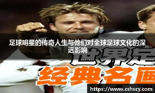 足球明星的传奇人生与他们对全球足球文化的深远影响